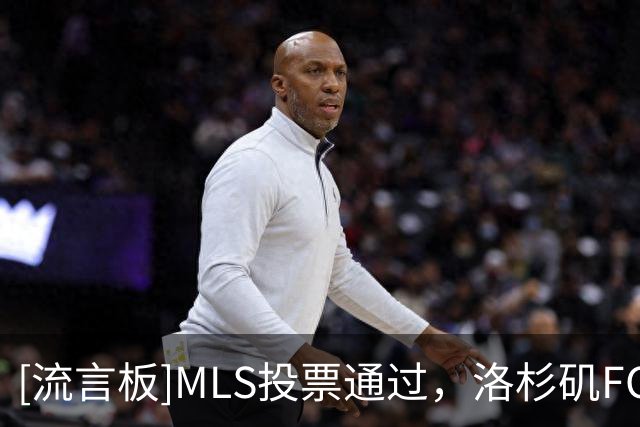 [流言板]MLS投票通过，洛杉矶FC老板伯格将接替加伯出任联盟主席